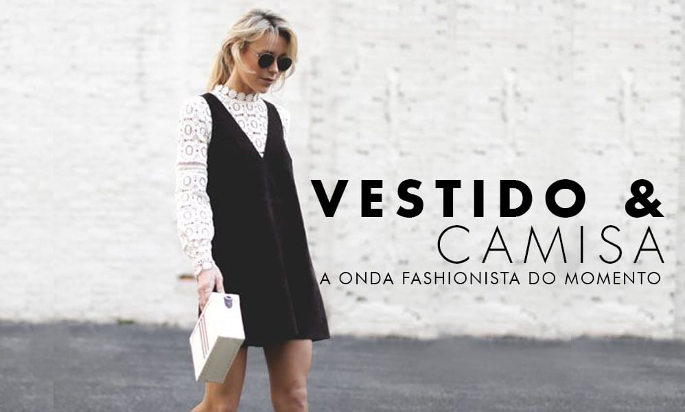 VESTIDO & CAMISA: A ONDA FASHIONISTA DO MOMENTO